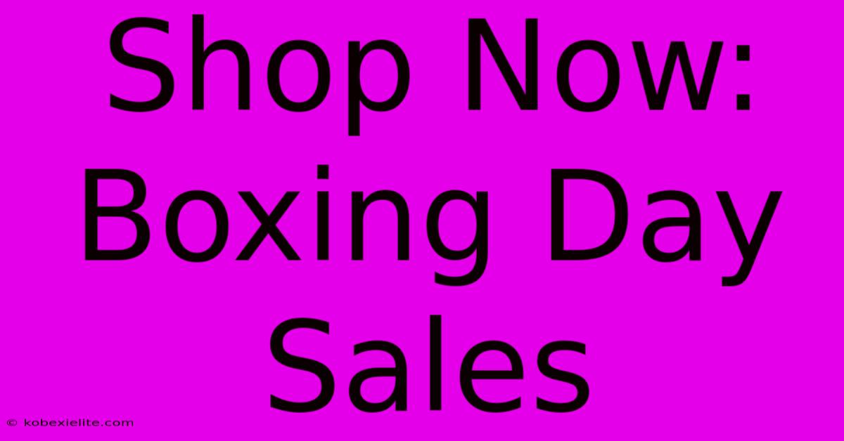 Shop Now: Boxing Day Sales