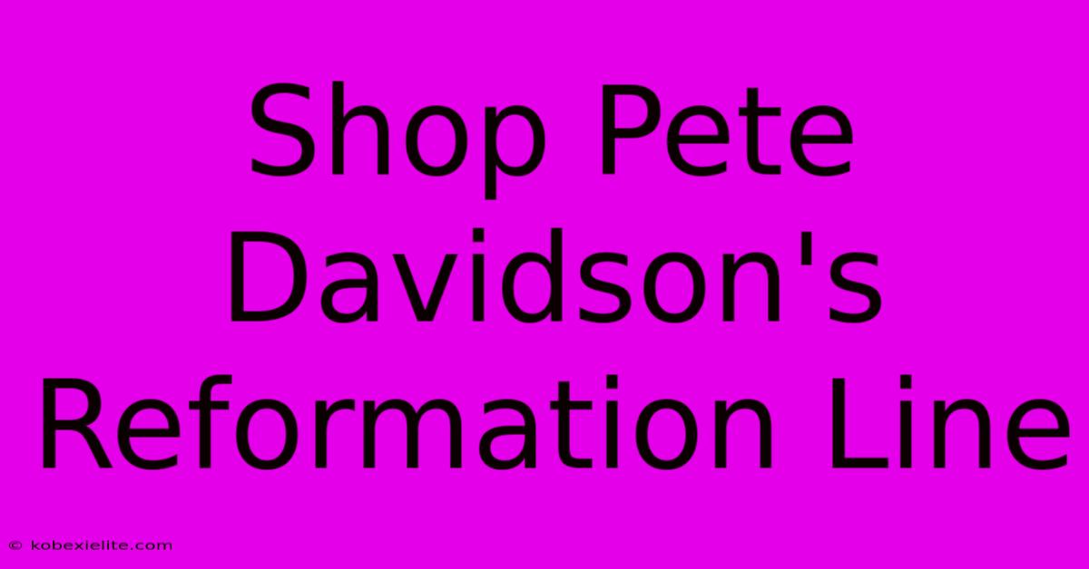 Shop Pete Davidson's Reformation Line