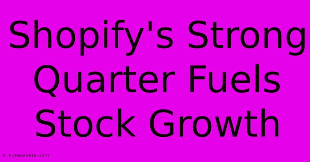 Shopify's Strong Quarter Fuels Stock Growth