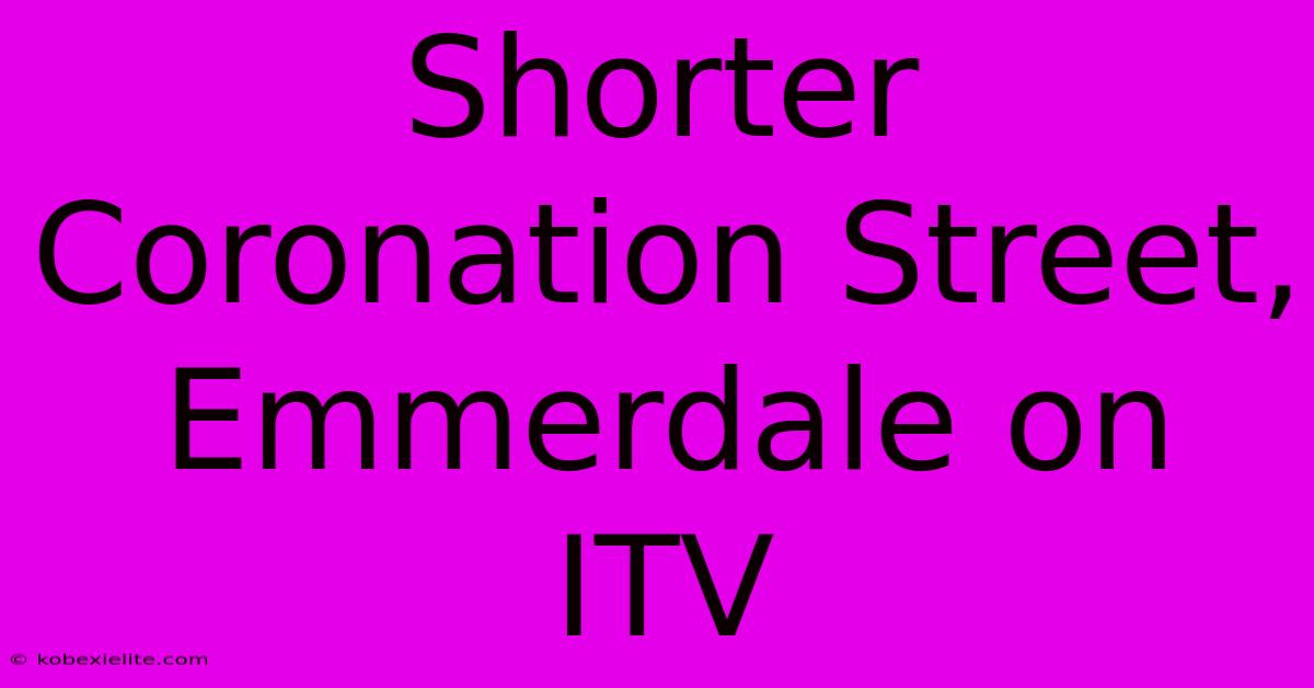 Shorter Coronation Street, Emmerdale On ITV