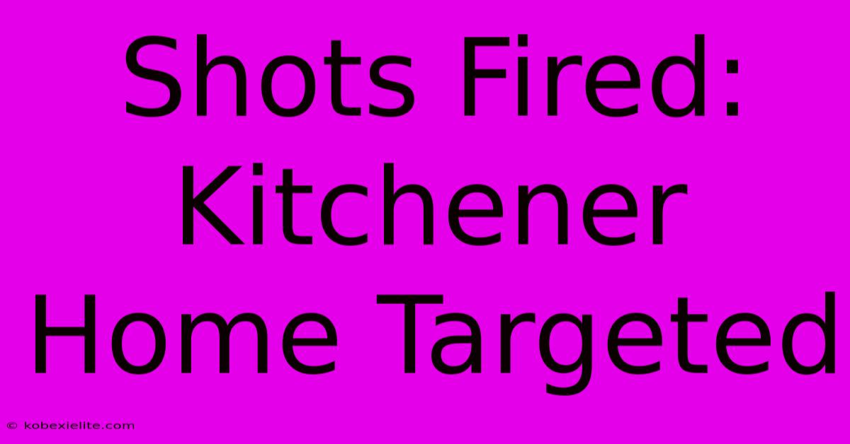 Shots Fired: Kitchener Home Targeted