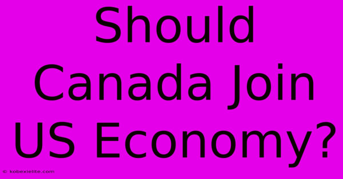 Should Canada Join US Economy?