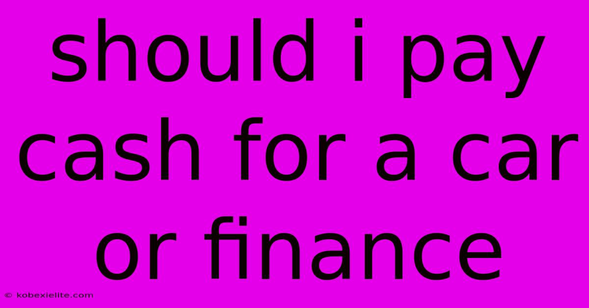 Should I Pay Cash For A Car Or Finance Should I Pay Cash For A Car Or Finance