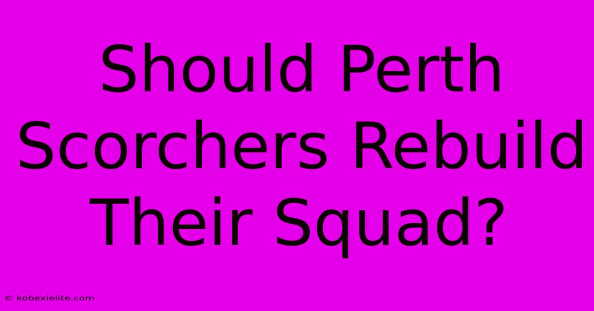 Should Perth Scorchers Rebuild Their Squad?