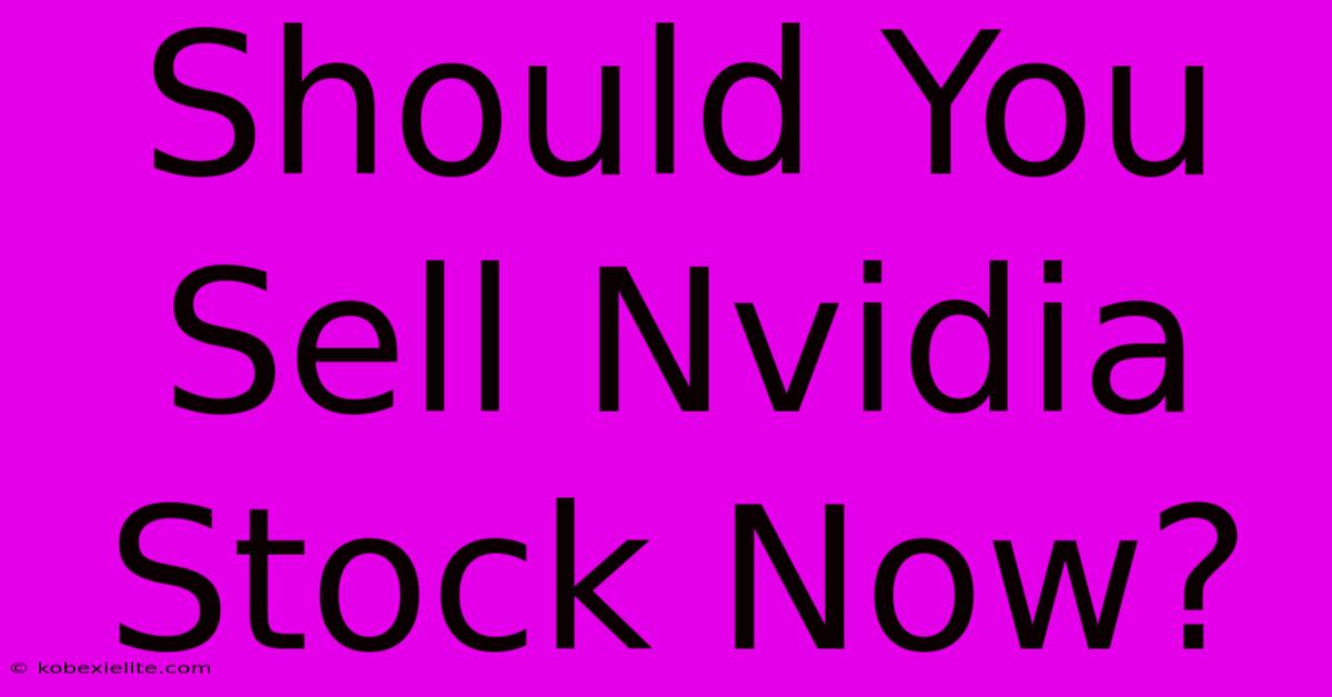 Should You Sell Nvidia Stock Now?