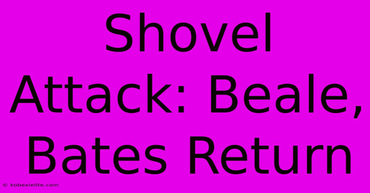 Shovel Attack: Beale, Bates Return