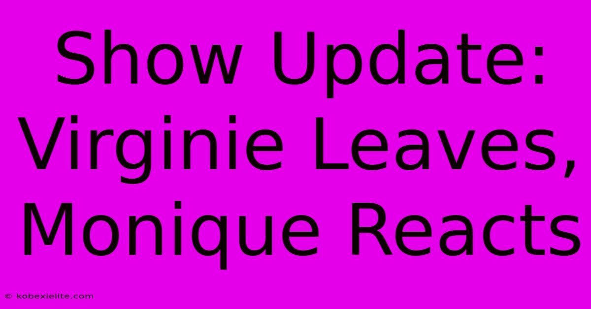 Show Update: Virginie Leaves, Monique Reacts