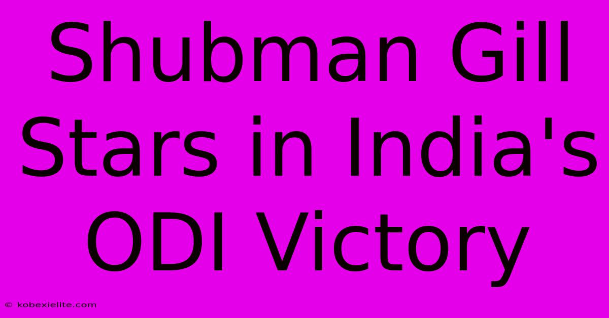 Shubman Gill Stars In India's ODI Victory