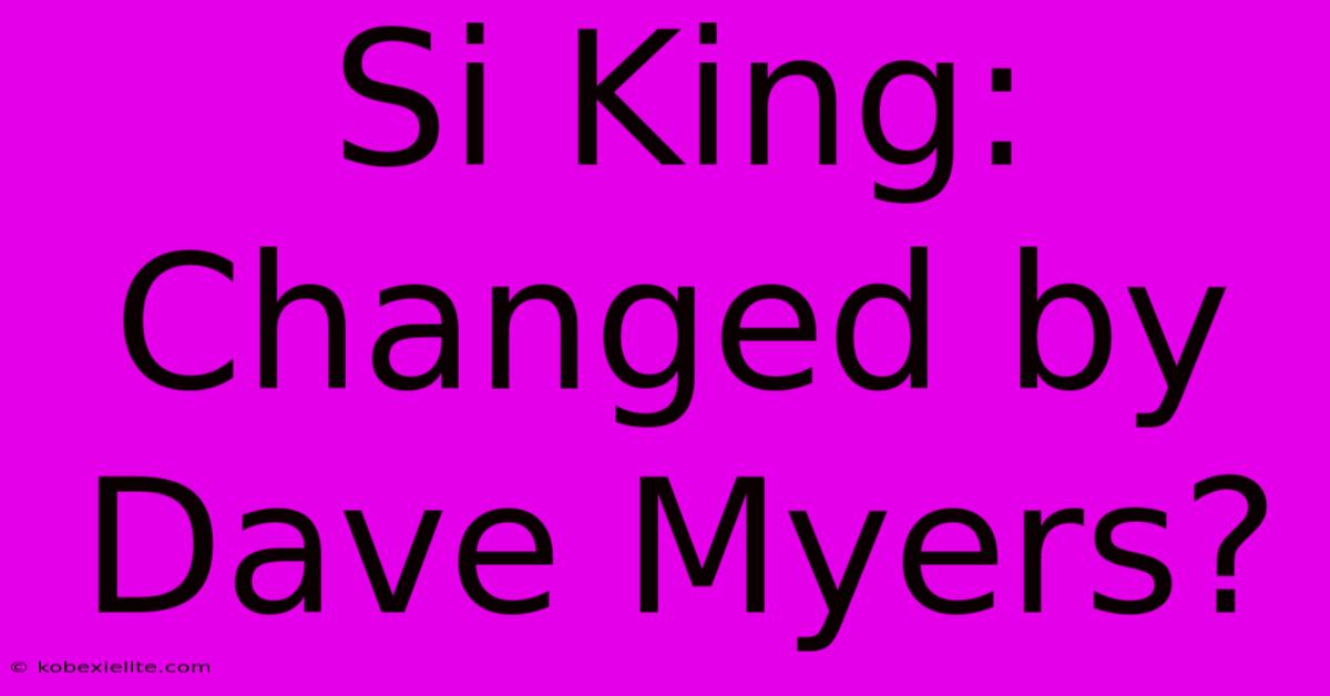 Si King: Changed By Dave Myers?