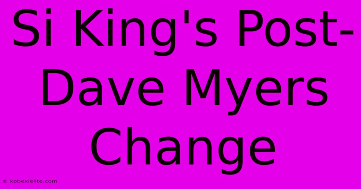 Si King's Post-Dave Myers Change