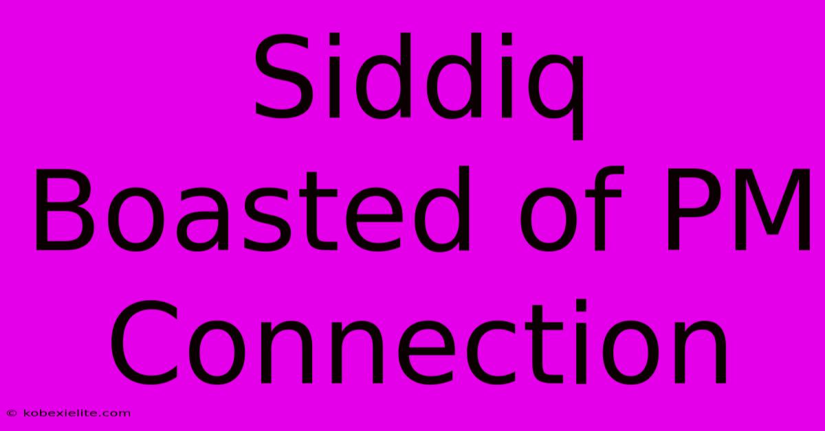 Siddiq Boasted Of PM Connection