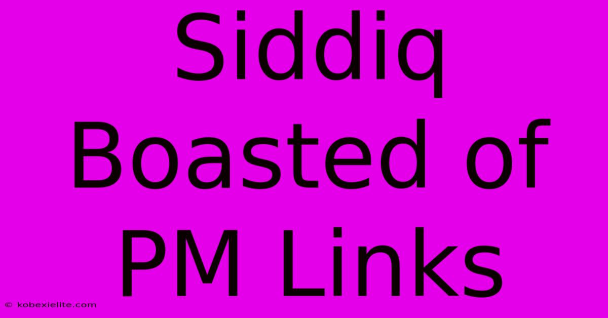 Siddiq Boasted Of PM Links