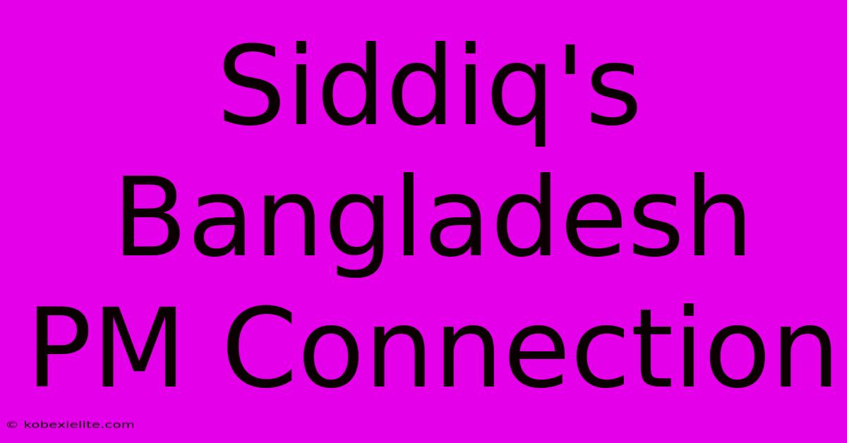 Siddiq's Bangladesh PM Connection