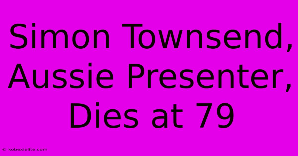 Simon Townsend, Aussie Presenter, Dies At 79