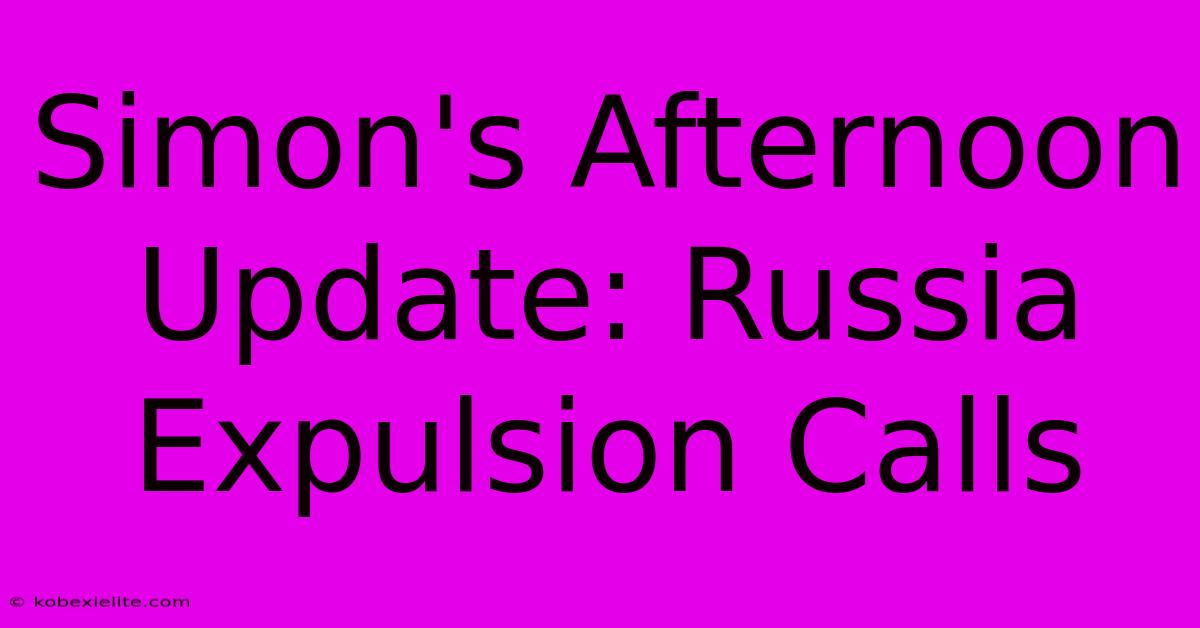 Simon's Afternoon Update: Russia Expulsion Calls