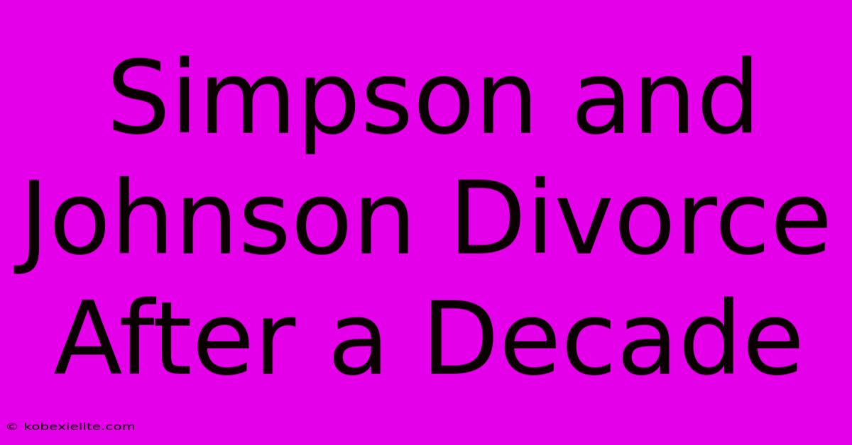 Simpson And Johnson Divorce After A Decade