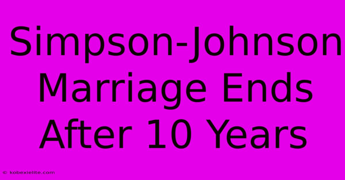 Simpson-Johnson Marriage Ends After 10 Years