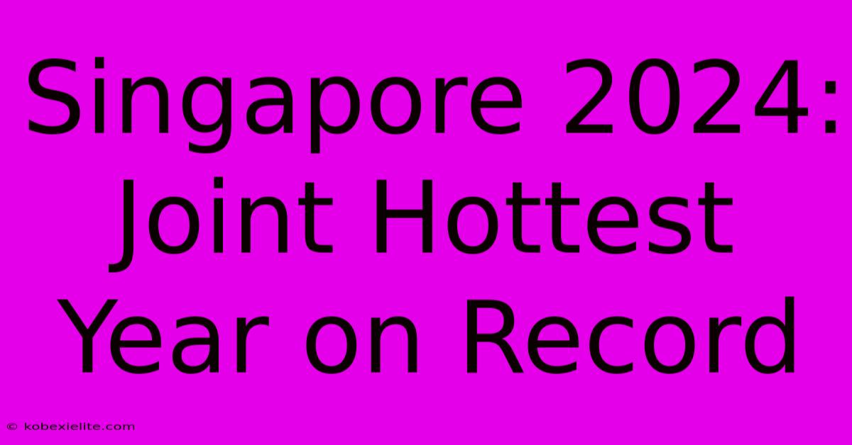 Singapore 2024: Joint Hottest Year On Record