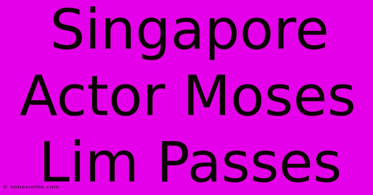 Singapore Actor Moses Lim Passes