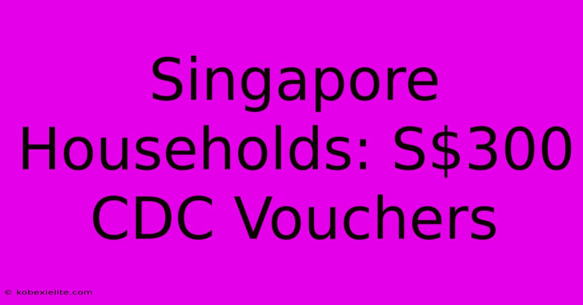 Singapore Households: S$300 CDC Vouchers