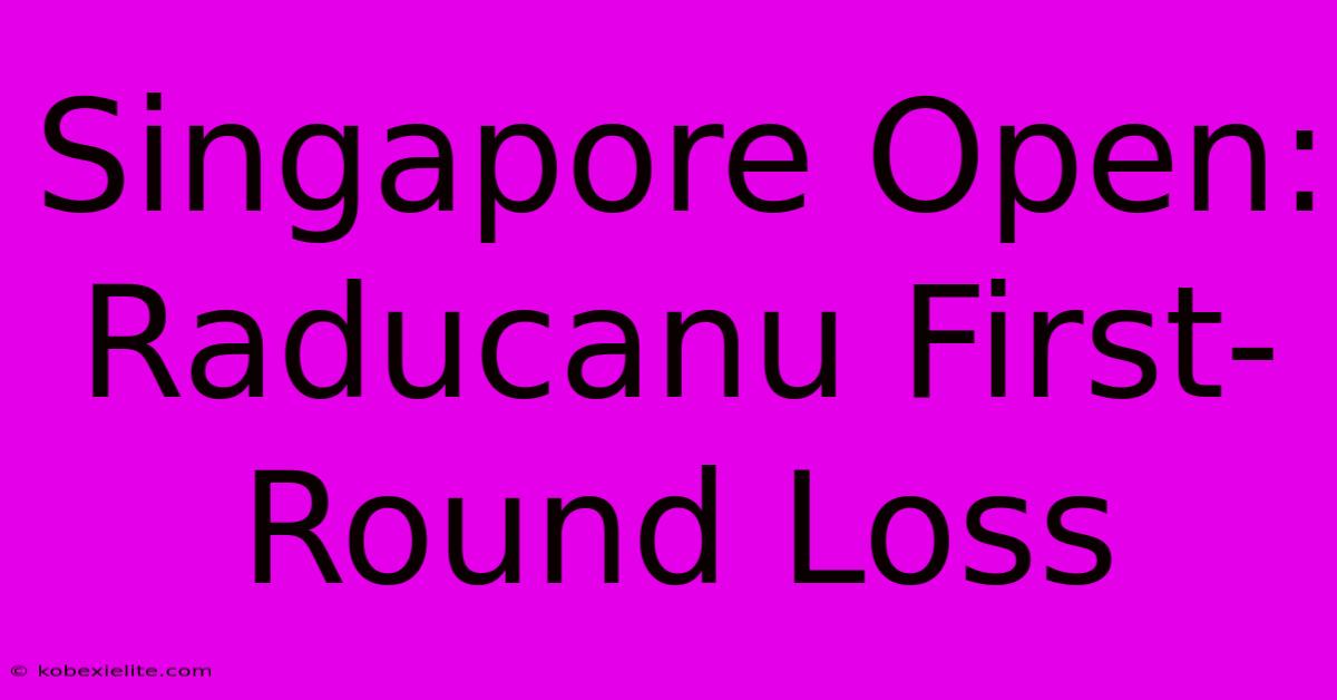 Singapore Open: Raducanu First-Round Loss