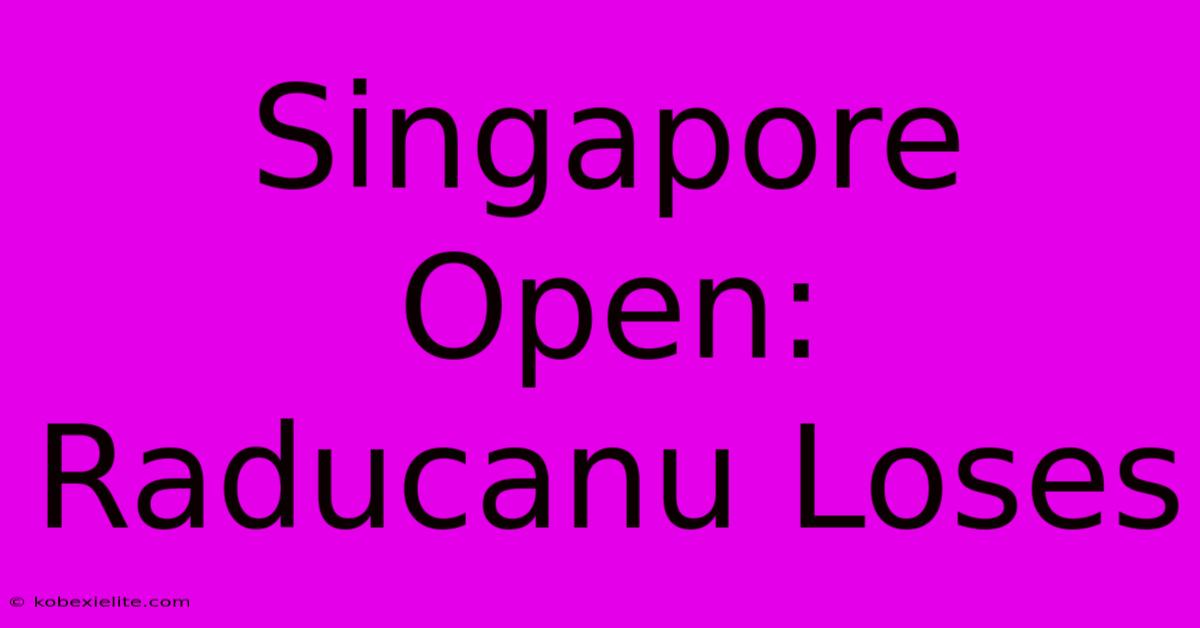 Singapore Open: Raducanu Loses