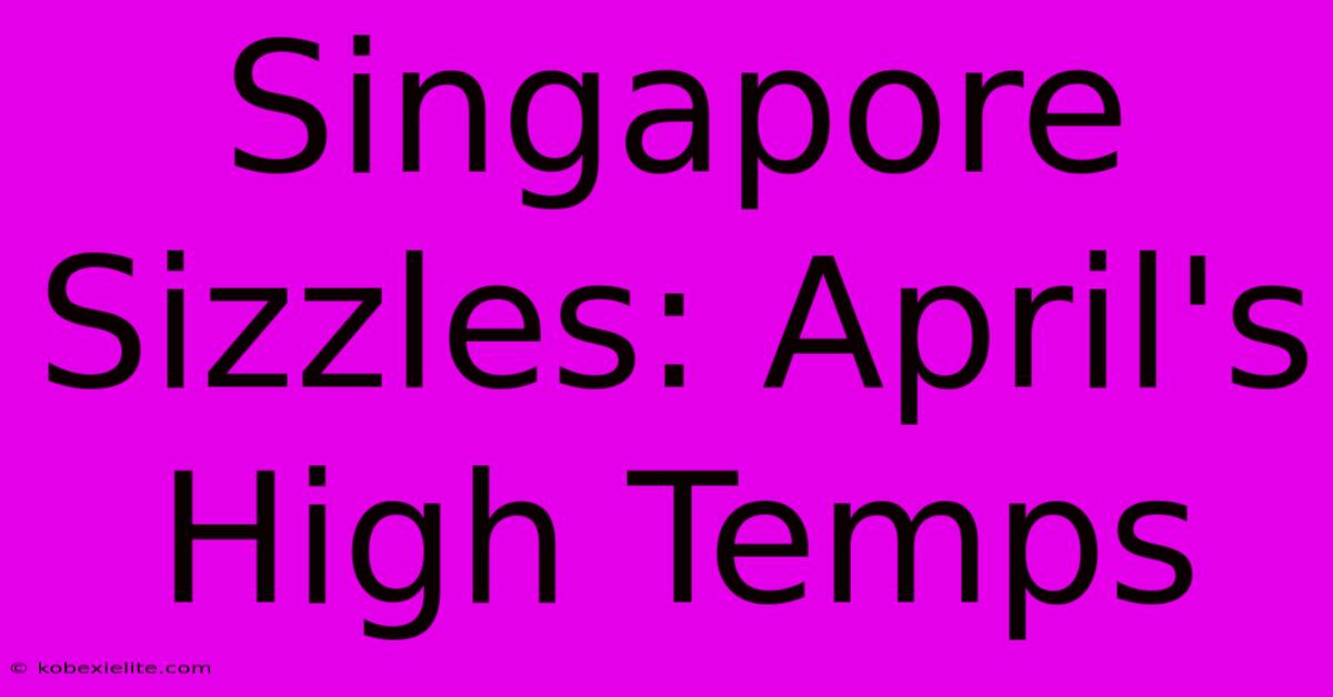 Singapore Sizzles: April's High Temps