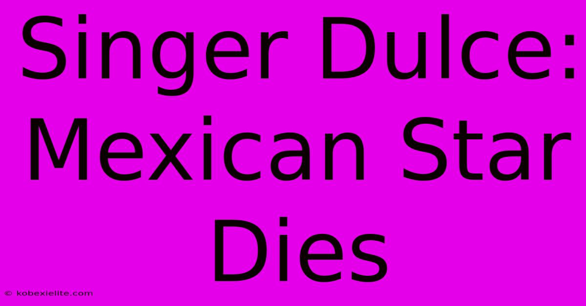 Singer Dulce: Mexican Star Dies