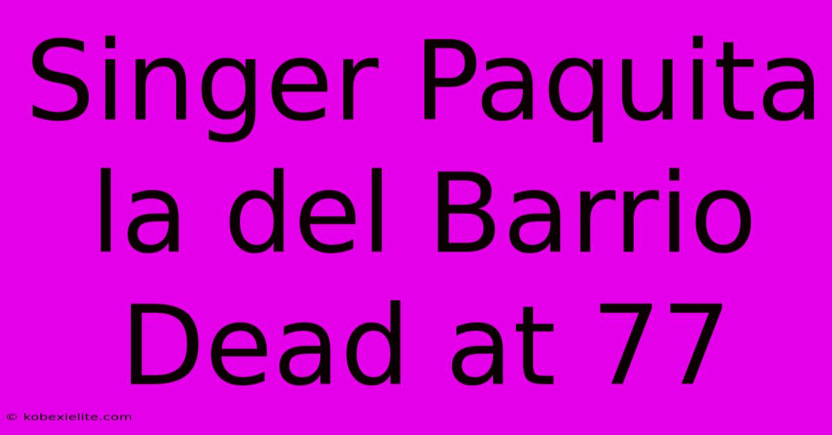 Singer Paquita La Del Barrio Dead At 77