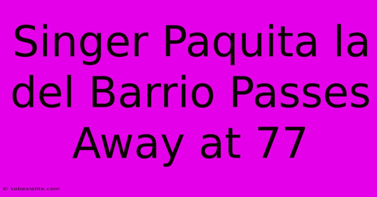 Singer Paquita La Del Barrio Passes Away At 77