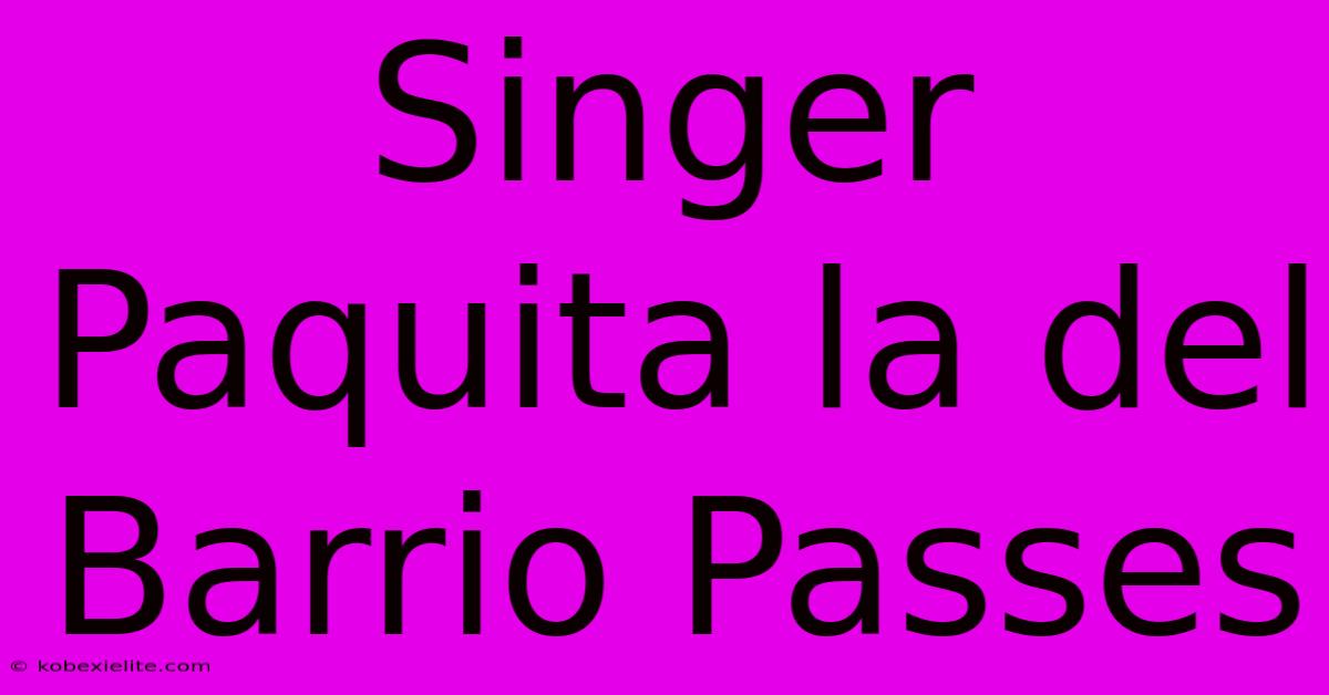 Singer Paquita La Del Barrio Passes