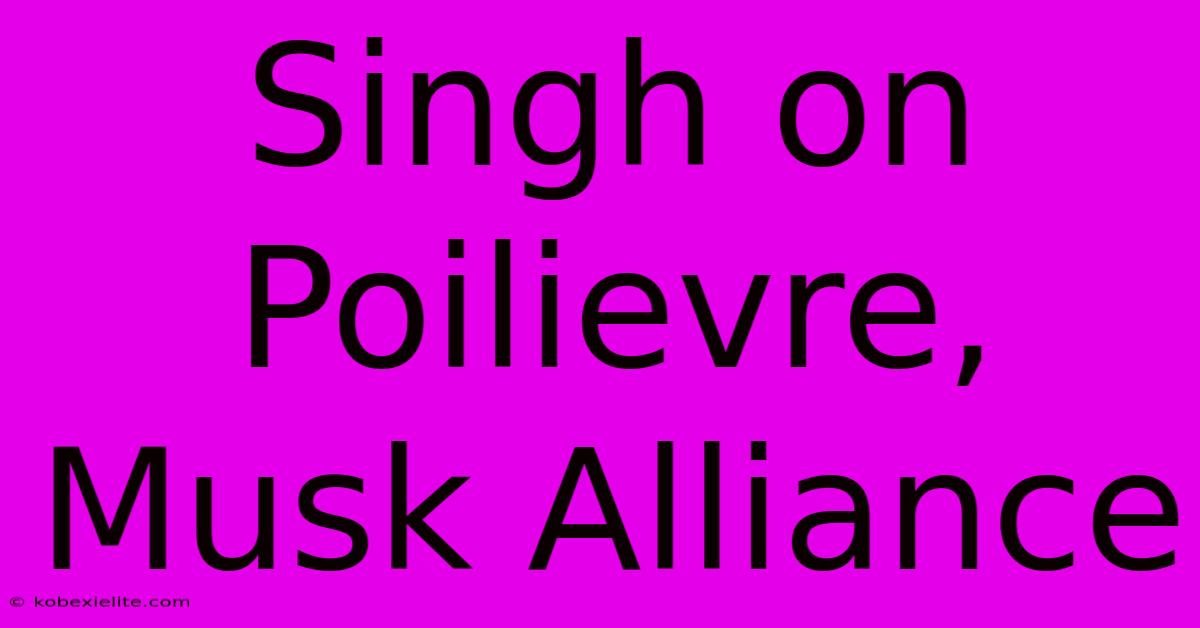 Singh On Poilievre, Musk Alliance