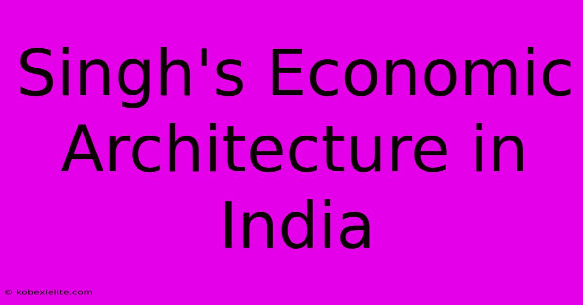 Singh's Economic Architecture In India