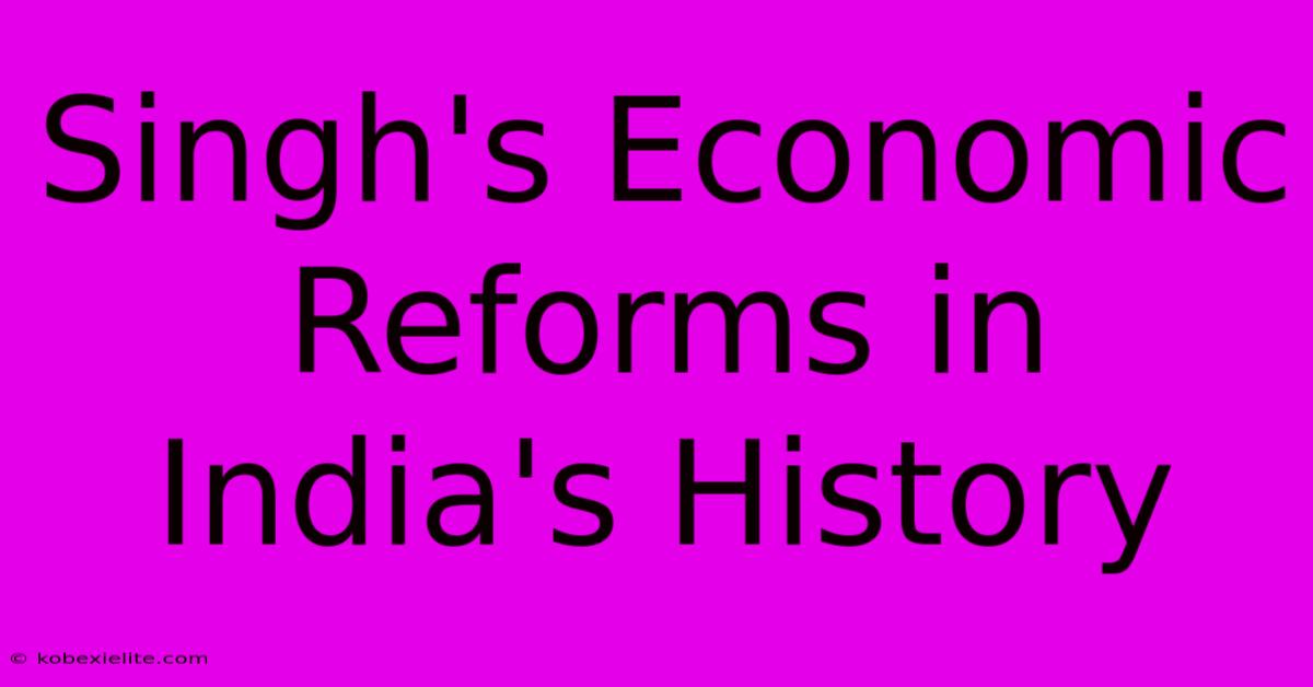 Singh's Economic Reforms In India's History