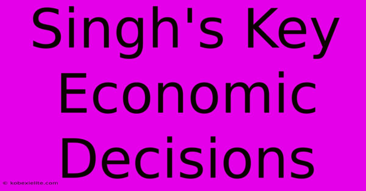 Singh's Key Economic Decisions