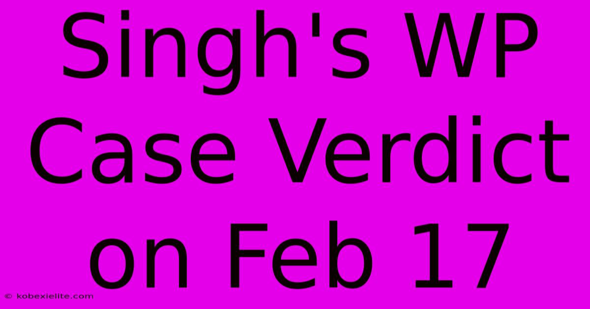 Singh's WP Case Verdict On Feb 17