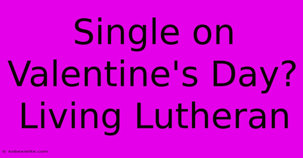 Single On Valentine's Day? Living Lutheran