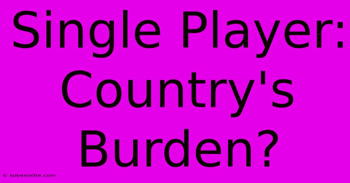 Single Player: Country's Burden?