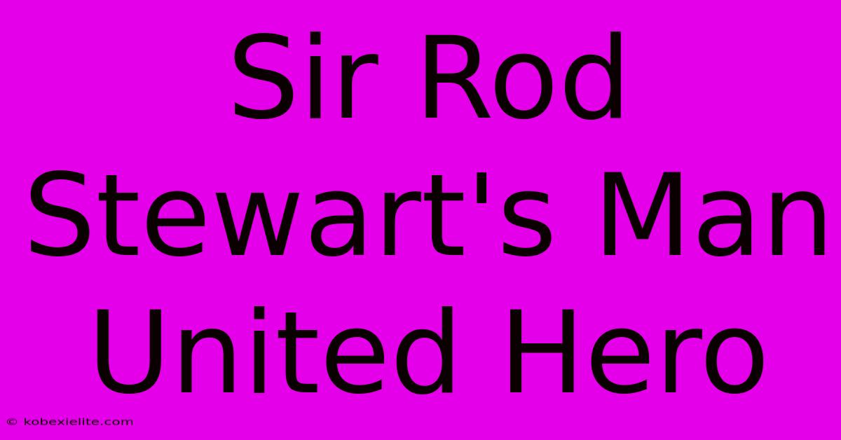 Sir Rod Stewart's Man United Hero