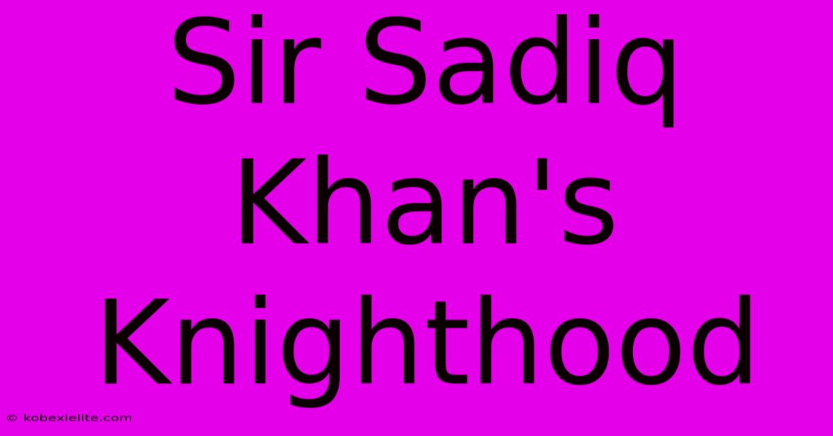 Sir Sadiq Khan's Knighthood