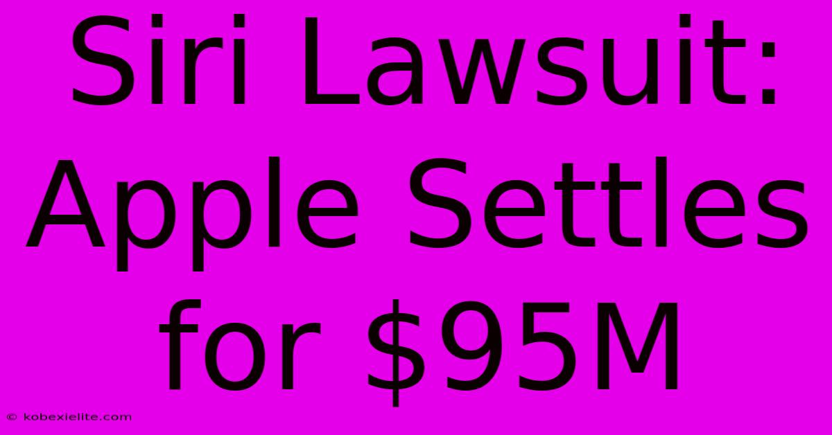 Siri Lawsuit: Apple Settles For $95M