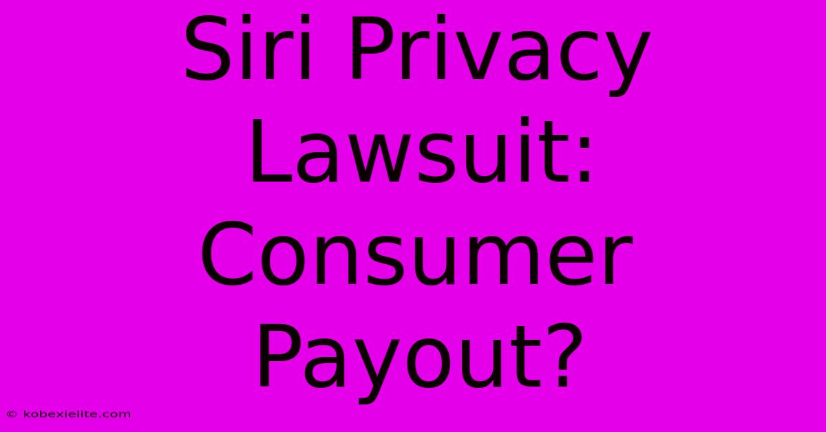 Siri Privacy Lawsuit: Consumer Payout?