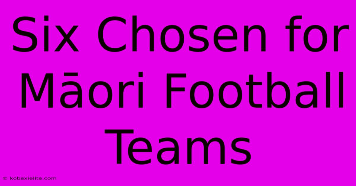 Six Chosen For Māori Football Teams