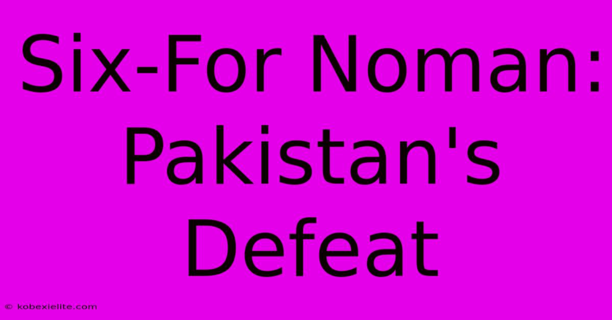 Six-For Noman: Pakistan's Defeat