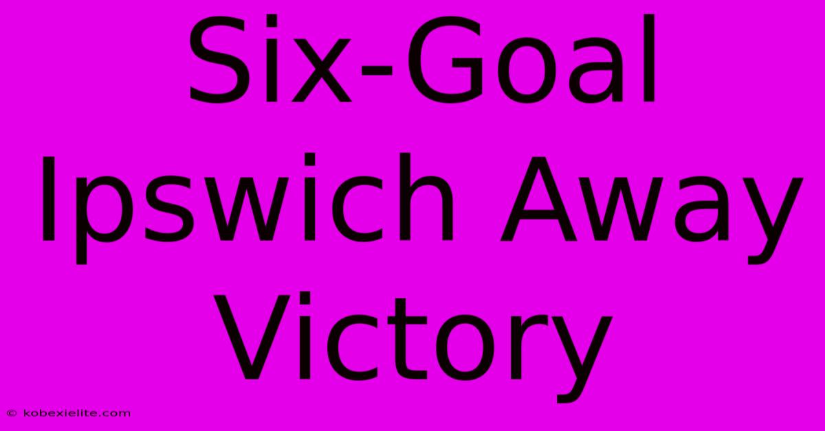 Six-Goal Ipswich Away Victory