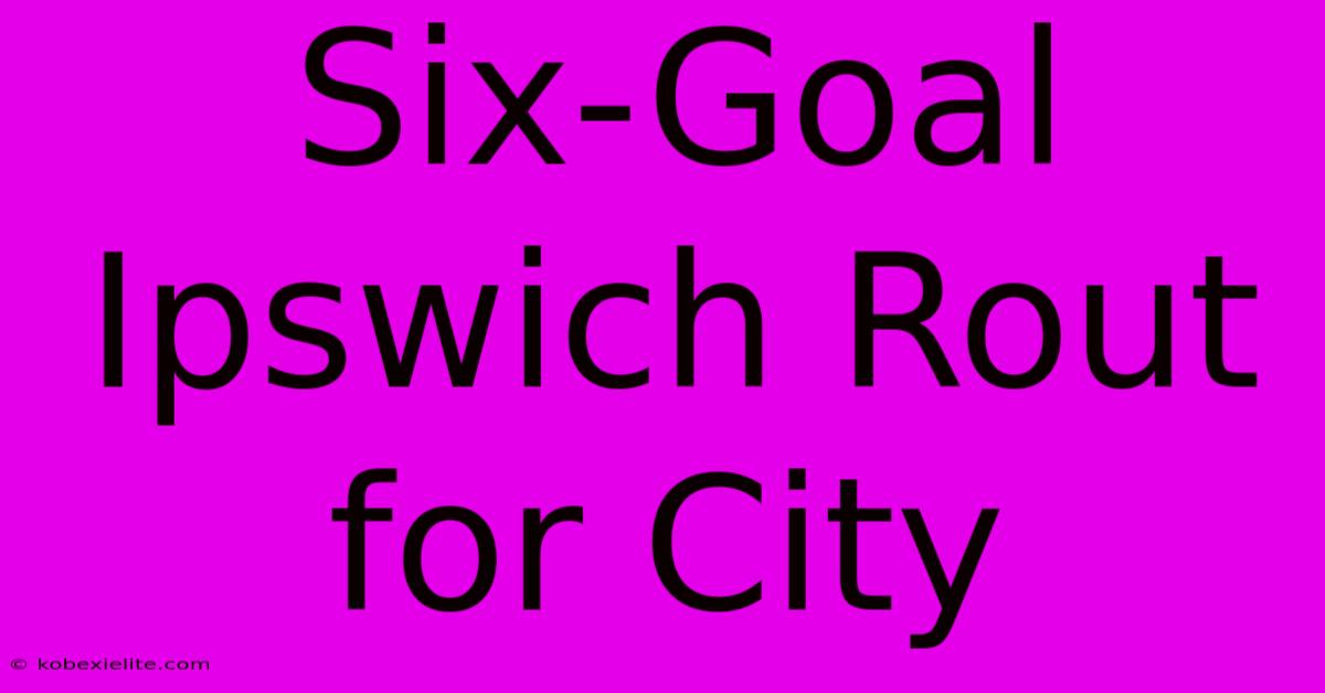 Six-Goal Ipswich Rout For City