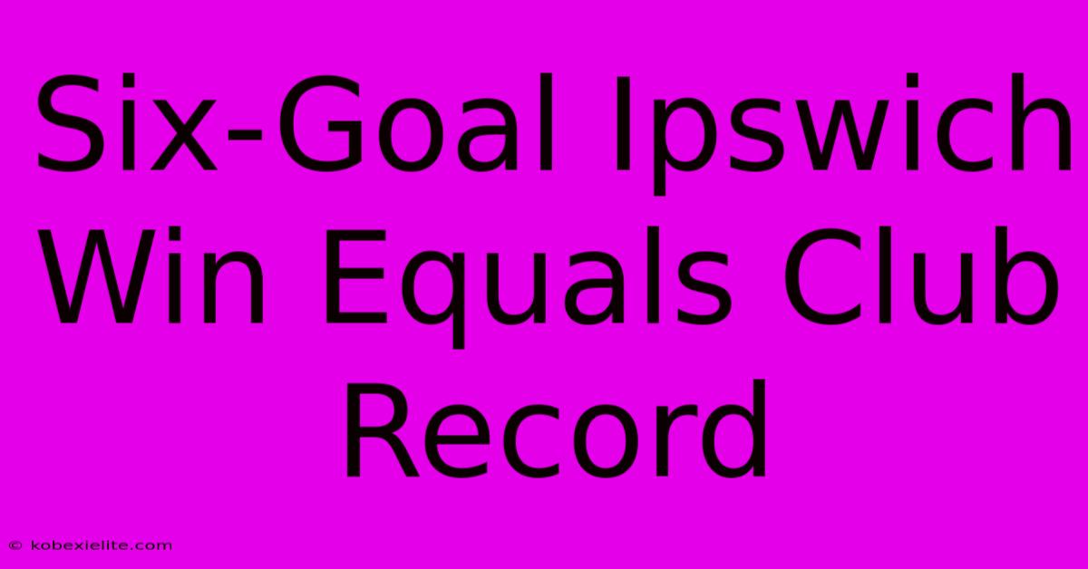 Six-Goal Ipswich Win Equals Club Record