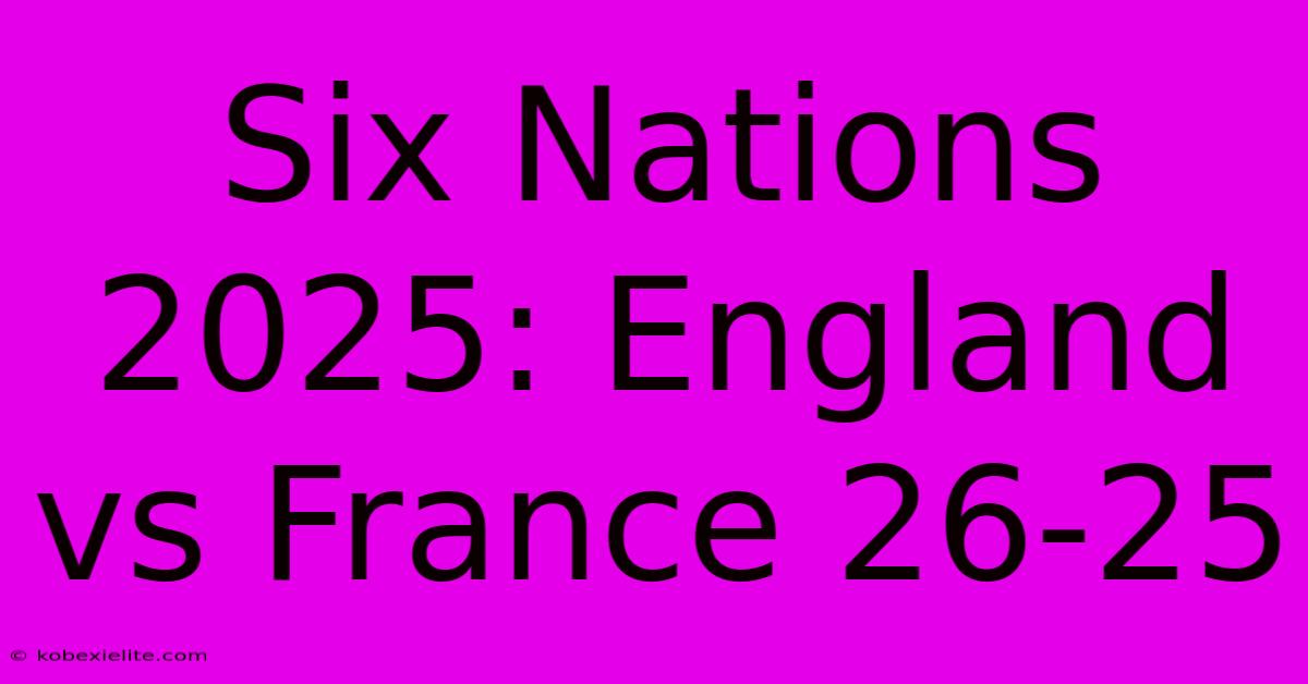 Six Nations 2025: England Vs France 26-25