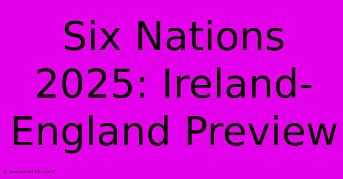 Six Nations 2025: Ireland-England Preview