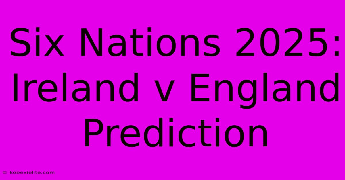 Six Nations 2025: Ireland V England Prediction